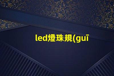 led燈珠規(guī)格及參數(shù)要怎么寫 led燈泡規(guī)格及型號